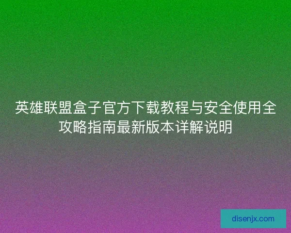 英雄联盟盒子官方下载教程与安全使用全攻略指南最新版本详解说明