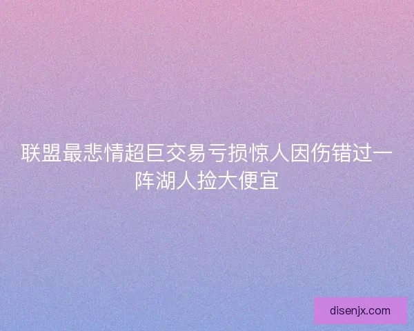 联盟最悲情超巨交易亏损惊人因伤错过一阵湖人捡大便宜