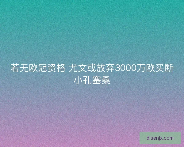 若无欧冠资格 尤文或放弃3000万欧买断小孔塞桑 若无欧冠资格 尤文或放弃3000万欧买断小孔塞桑