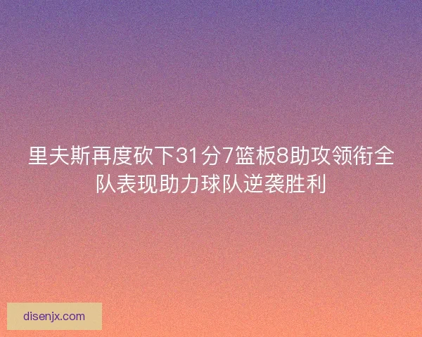 里夫斯再度砍下31分7篮板8助攻领衔全队表现助力球队逆袭胜利