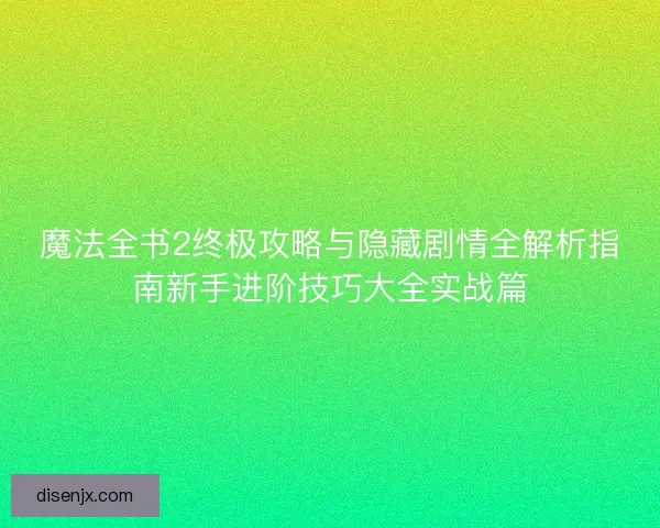 魔法全书2终极攻略与隐藏剧情全解析指南新手进阶技巧大全实战篇