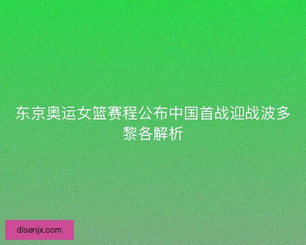东京奥运女篮赛程公布中国首战迎战波多黎各解析