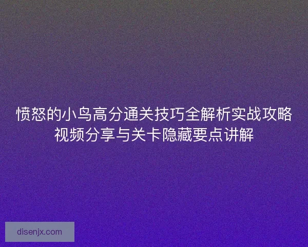 愤怒的小鸟高分通关技巧全解析实战攻略视频分享与关卡隐藏要点讲解