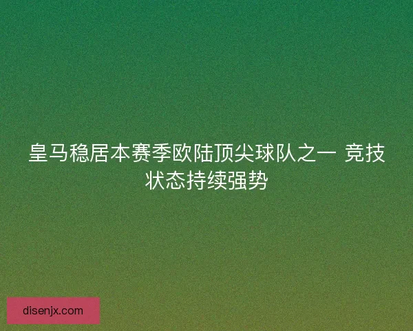 皇马稳居本赛季欧陆顶尖球队之一 竞技状态持续强势