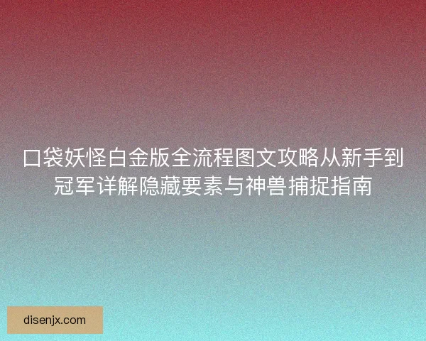口袋妖怪白金版全流程图文攻略从新手到冠军详解隐藏要素与神兽捕捉指南
