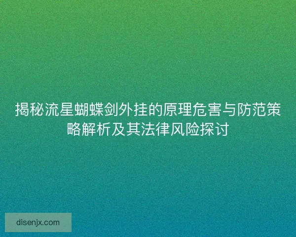 揭秘流星蝴蝶剑外挂的原理危害与防范策略解析及其法律风险探讨 揭秘流星蝴蝶剑外挂的原理危害与防范策略解析及其法律风险探讨