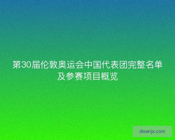 第30届伦敦奥运会中国代表团完整名单及参赛项目概览 第30届伦敦奥运会中国代表团完整名单及参赛项目概览