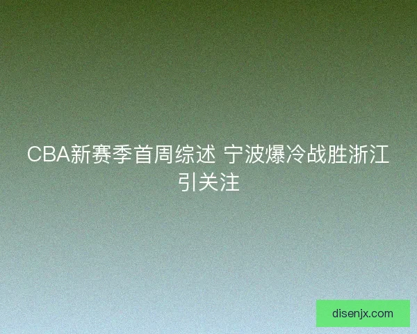 CBA新赛季首周综述 宁波爆冷战胜浙江引关注 CBA新赛季首周综述 宁波爆冷战胜浙江引关注